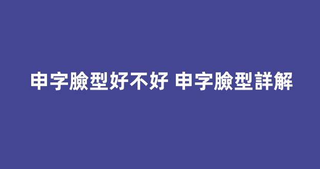 申字臉型好不好 申字臉型詳解